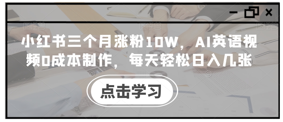小红书三个月涨粉10W，AI英语视频0成本制作，每天轻松日入几张【揭秘】-6688资源库