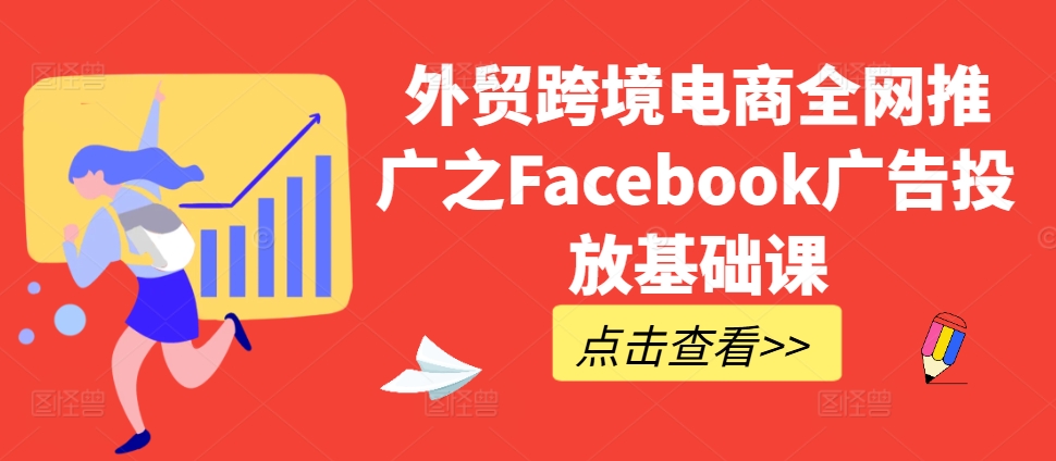 外贸跨境电商全网推广之Facebook广告投放基础课-6688资源库