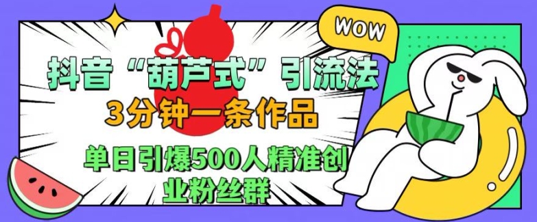 抖音葫芦式引流法，三分钟一条作品，单日引爆抖音500人精准创业粉丝群【揭秘】-6688资源库