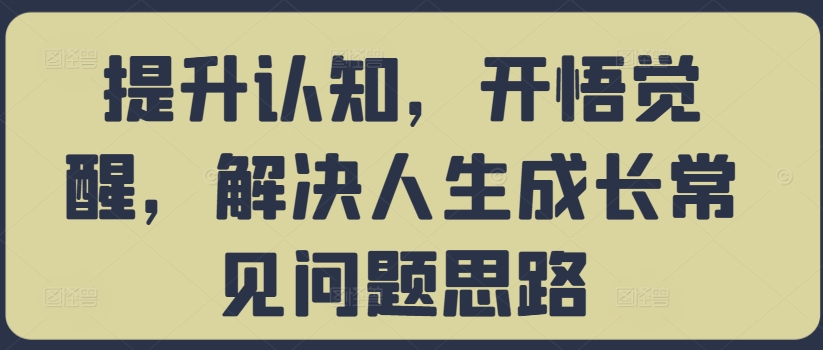 提升认知,开悟觉醒,解决人生成长常见问题思路-6688资源库