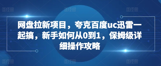 网盘拉新项目，夸克百度uc迅雷一起搞，新手如何从0到1，保姆级详细操作攻略-6688资源库