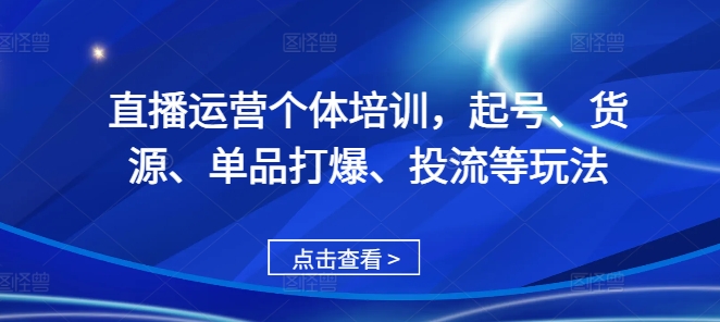 直播运营个体培训，起号、货源、单品打爆、投流等玩法-6688资源库