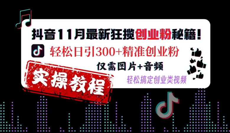 抖音11月最新狂揽创业粉秘籍,轻松日引300+精准创业粉,仅需图片+音频,轻松搞定创业类视频-6688资源库