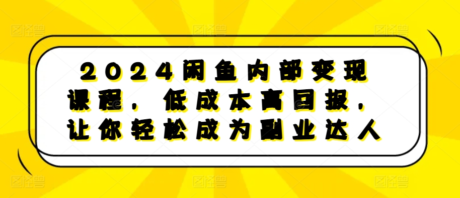 2024闲鱼内部变现课程,低成本高回报,让你轻松成为副业达人-6688资源库