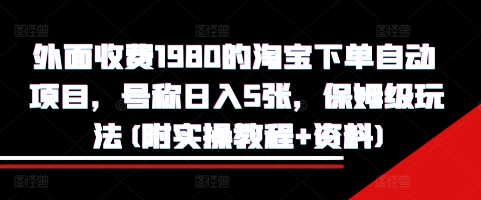 外面收费1980的淘宝下单自动项目，号称日入5张，保姆级玩法(附实操教程+资料)【揭秘】-6688资源库