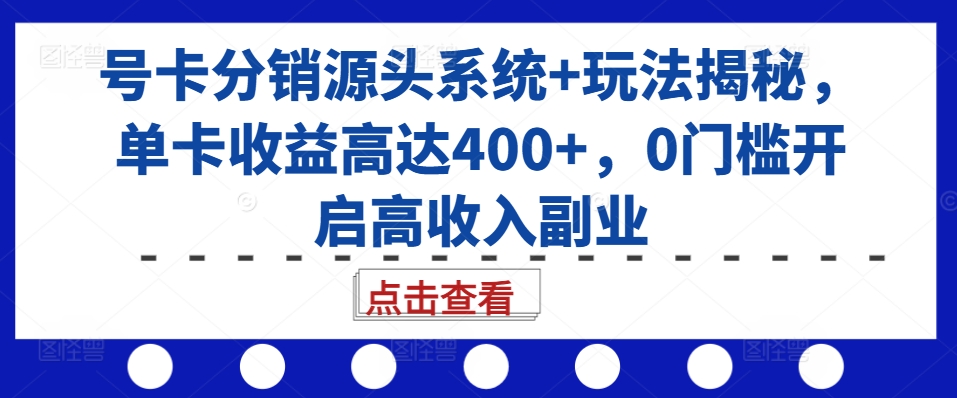 号卡分销源头系统+玩法揭秘，单卡收益高达400+，0门槛开启高收入副业-6688资源库