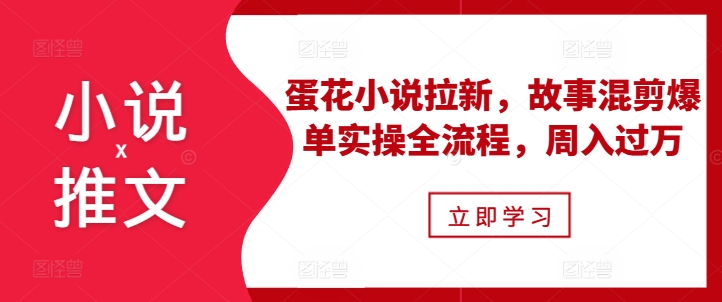 小说推文之蛋花小说拉新，故事混剪爆单实操全流程，周入过万-6688资源库