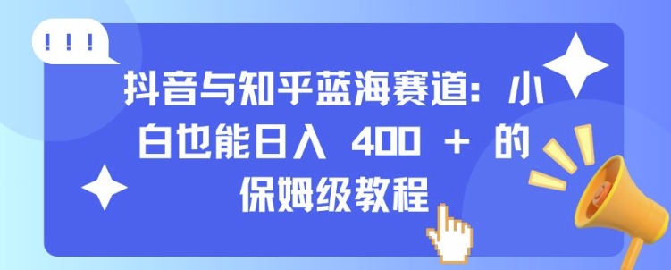 抖音与知乎蓝海赛道：小白也能日入 4张 的保姆级教程-6688资源库