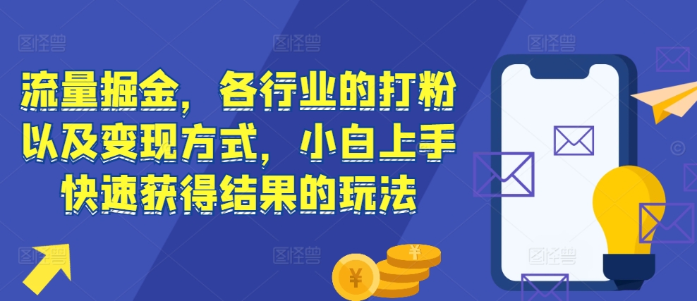 流量掘金,各行业的打粉以及变现方式,小白上手快速获得结果的玩法-6688资源库
