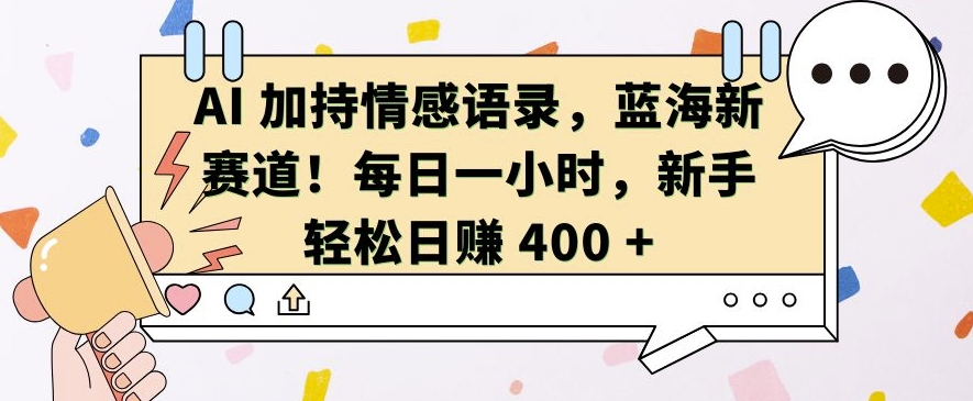 AI 加持情感语录，蓝海新赛道，每日一小时，新手轻松日入 400【揭秘】-6688资源库