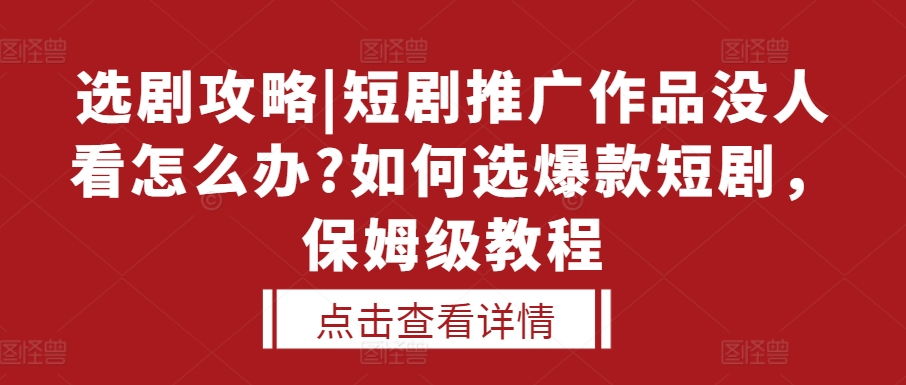 选剧攻略|短剧推广作品没人看怎么办?如何选爆款短剧，保姆级教程-6688资源库