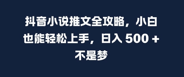 抖音小说推文全攻略，小白也能轻松上手，日入 5张+ 不是梦【揭秘】-6688资源库