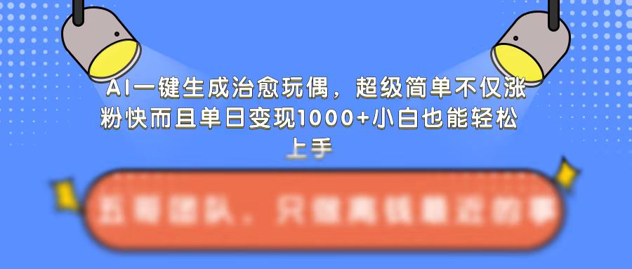 AI一键生成治愈玩偶，超级简单，不仅涨粉快而且单日变现1k-6688资源库