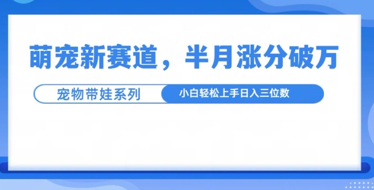 萌宠新赛道,萌宠带娃,半月涨粉10万+,小白轻松入手【揭秘】-6688资源库