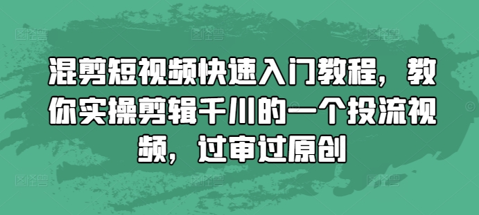 混剪短视频快速入门教程,教你实操剪辑千川的一个投流视频,过审过原创-6688资源库