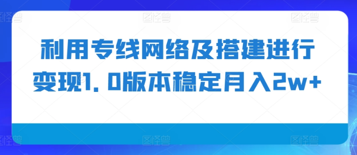 利用专线网络及搭建进行变现1.0版本稳定月入2w+【揭秘】-6688资源库