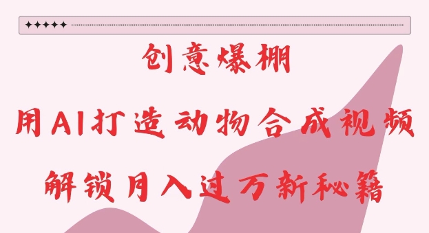 创意爆棚，用AI打造动物合成视频，解锁月入过W新秘籍【揭秘】-6688资源库