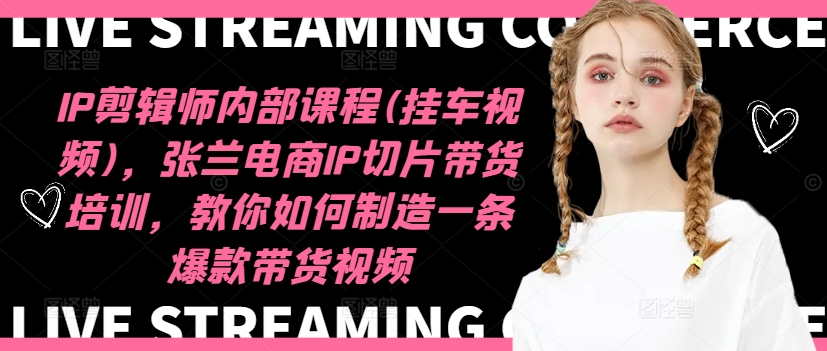 IP剪辑师内部课程(挂车视频)（更新12月），张兰电商IP切片带货培训，教你如何制造一条爆款带货视频-6688资源库