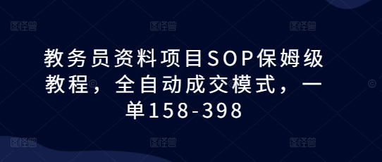 教务员资料项目SOP保姆级教程，全自动成交模式，一单158-398-6688资源库
