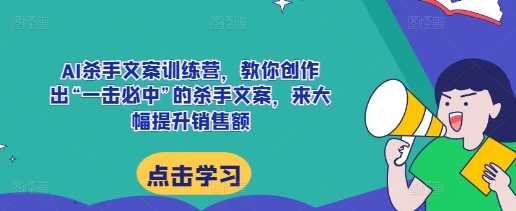AI杀手文案训练营，教你创作出“一击必中”的杀手文案，来大幅提升销售额-6688资源库