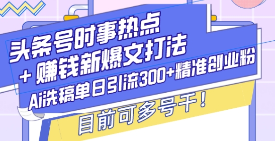 头条号时事热点+赚钱新爆文打法，Ai洗稿单日引流300+精准创业粉，目前可多号干【揭秘】-6688资源库