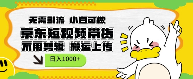 无需引流，小白可做，京东短现频带货，不用剪辑，搬运上传，日入1k【揭秘】-6688资源库