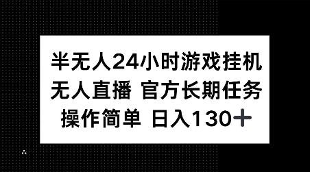 半无人24小时游戏挂JI,官方长期任务,操作简单 日入130+【揭秘】-6688资源库