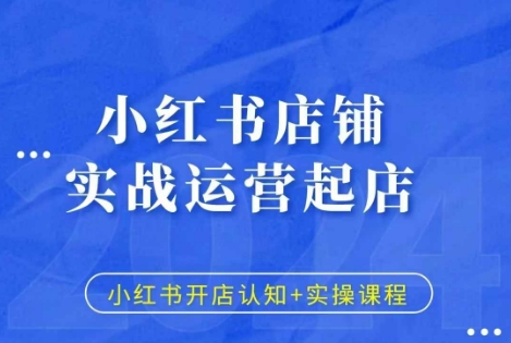 小红书店铺实战运营起店，小红书开店认知+实操课程-6688资源库