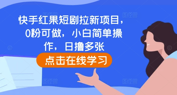 快手红果短剧拉新项目,0粉可做,小白简单操作,日撸多张-6688资源库