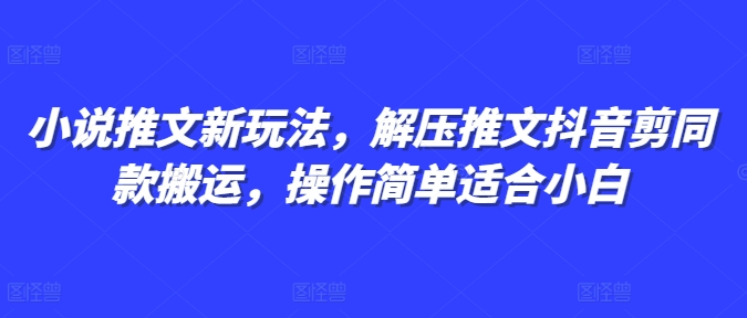 小说推文新玩法，解压推文抖音剪同款搬运，操作简单适合小白-6688资源库