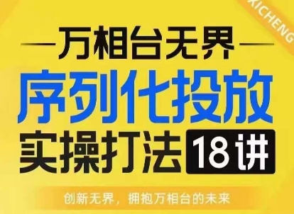 【万相台无界】序列化投放实操18讲线上实战班，淘系电商人的必修课-6688资源库