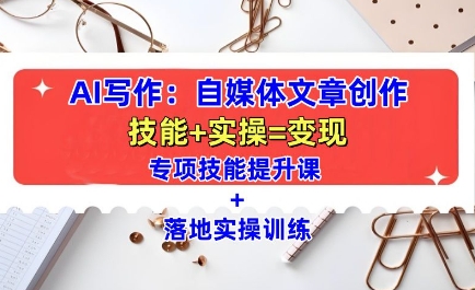 AI写作：自媒体文章创作全方位教学课，技能提升+实操训练-6688资源库