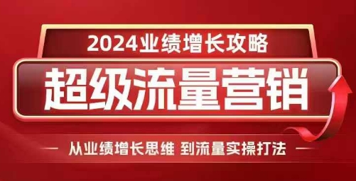 2024超级流量营销，2024业绩增长攻略，从业绩增长思维到流量实操打法-6688资源库