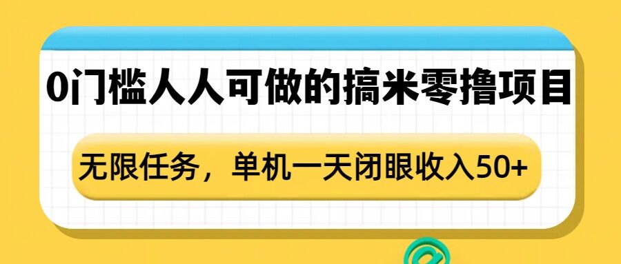 0门槛人人可做的搞米零撸项目，无限任务，单机一天闭眼收入50+-6688资源库