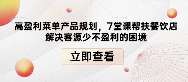 高盈利菜单产品规划，7堂课帮扶餐饮店解决客源少不盈利的困境-6688资源库