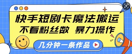 快手短剧卡魔法搬运，不看粉丝数，暴力操作，几分钟一条作品，小白也能快速上手-6688资源库