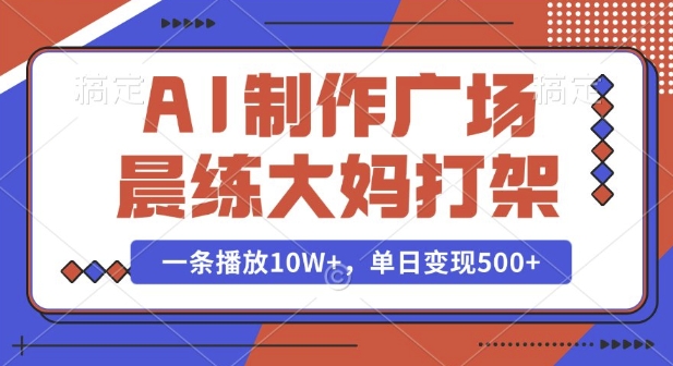 AI制作广场晨练大妈打架，一条播放10W+，单日变现多张【揭秘】-6688资源库