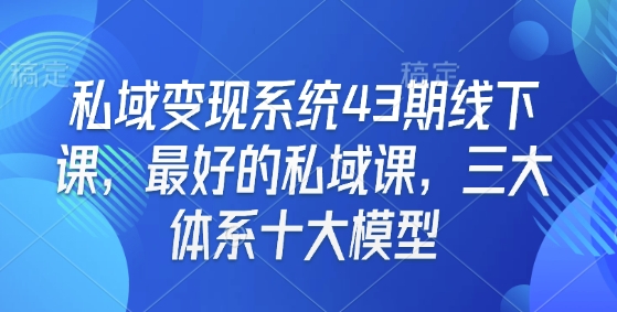 私域变现系统43期线下课，最好的私域课，三大体系十大模型-6688资源库