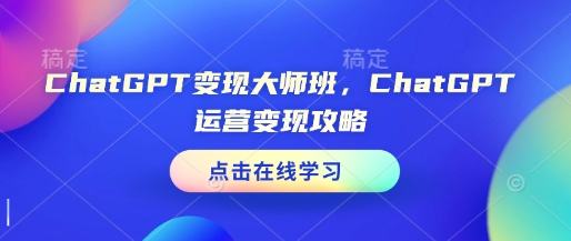 ChatGPT变现大师班，ChatGPT运营变现攻略-6688资源库