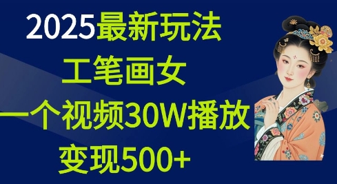 2025最新玩法,工笔画美女,一个视频30万播放变现500+-6688资源库
