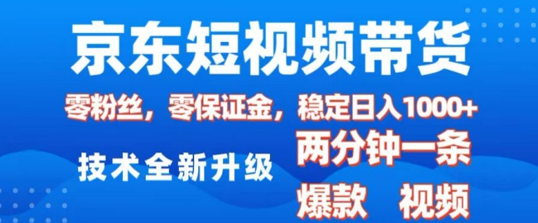 京东短视频带货，2025火爆项目，0粉丝，0保证金，操作简单，2分钟一条原创视频，日入1k【揭秘】-6688资源库