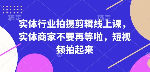 实体行业拍摄剪辑线上课，实体商家不要再等啦，短视频拍起来-6688资源库