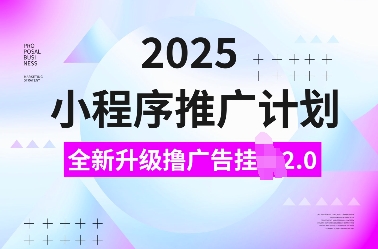 2025小程序推广计划，全新升级撸广告挂JI2.0玩法，日入多张，小白可做【揭秘】-6688资源库
