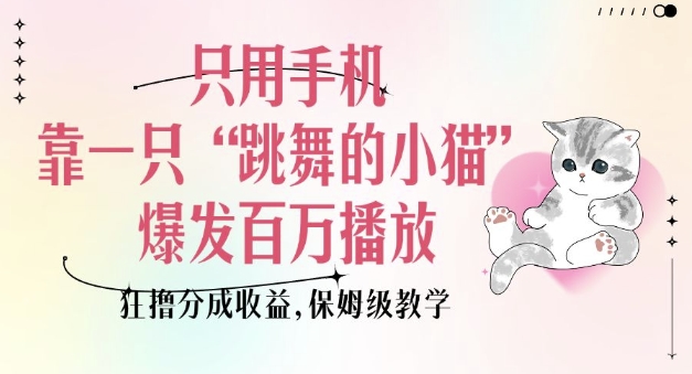 只用手机靠一只“跳舞的小猫”爆发百万播放，狂撸分成收益，保姆级教学-6688资源库