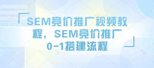 SEM竞价推广视频教程，SEM竞价推广0-1搭建流程-6688资源库