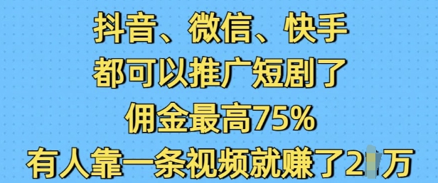 抖音微信快手都可以推广短剧了，佣金最高75%，有人靠一条视频就挣了2W-6688资源库