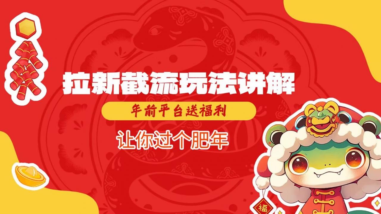 拉新截流玩法讲解，年前平台送福利，让你过个肥年-6688资源库