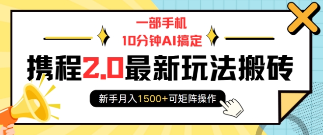 一部手机10分钟AI搞定，携程2.0最新玩法搬砖，新手月入1500+可矩阵操作-6688资源库
