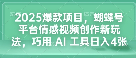 2025爆款项目,蝴蝶号平台情感视频创作新玩法,巧用 AI 工具日入4张-6688资源库