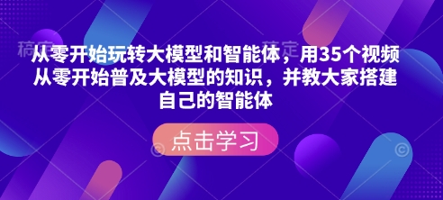 从零开始玩转大模型和智能体，​用35个视频从零开始普及大模型的知识，并教大家搭建自己的智能体-6688资源库